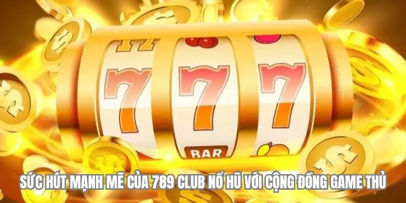 789 Club Nổ Hũ - Chinh Phục Jackpot Cực Khủng Ngay Hôm Nay! 3 Sức hút mạnh mẽ của 789 Club nổ hũ với cộng đồng game thủ